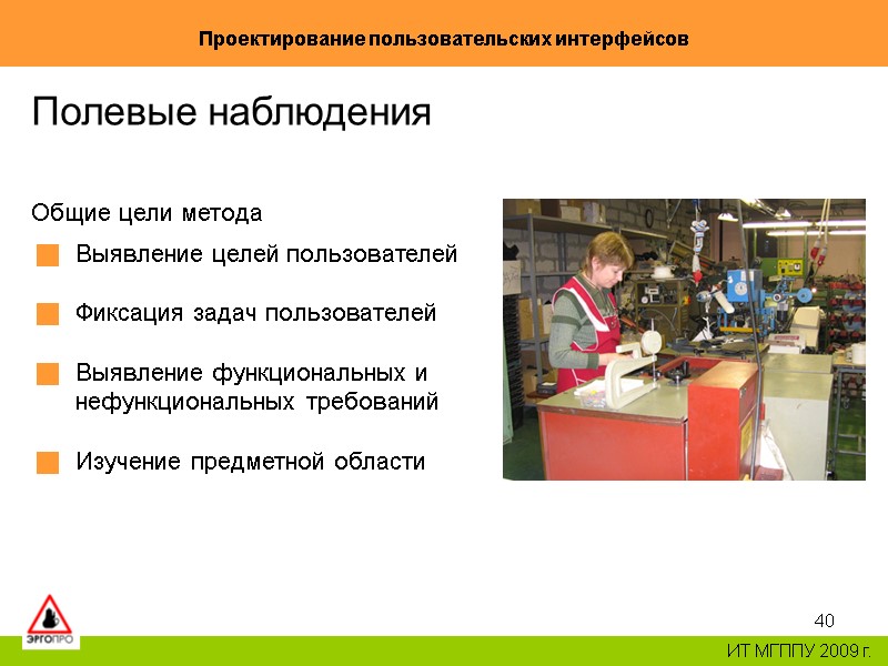 40 Проектирование пользовательских интерфейсов ИТ МГППУ 2009 г. Полевые наблюдения Общие цели метода 40 Проектирование пользовательских интерфейсов ИТ МГППУ 2009 г. Полевые наблюдения Общие цели метода